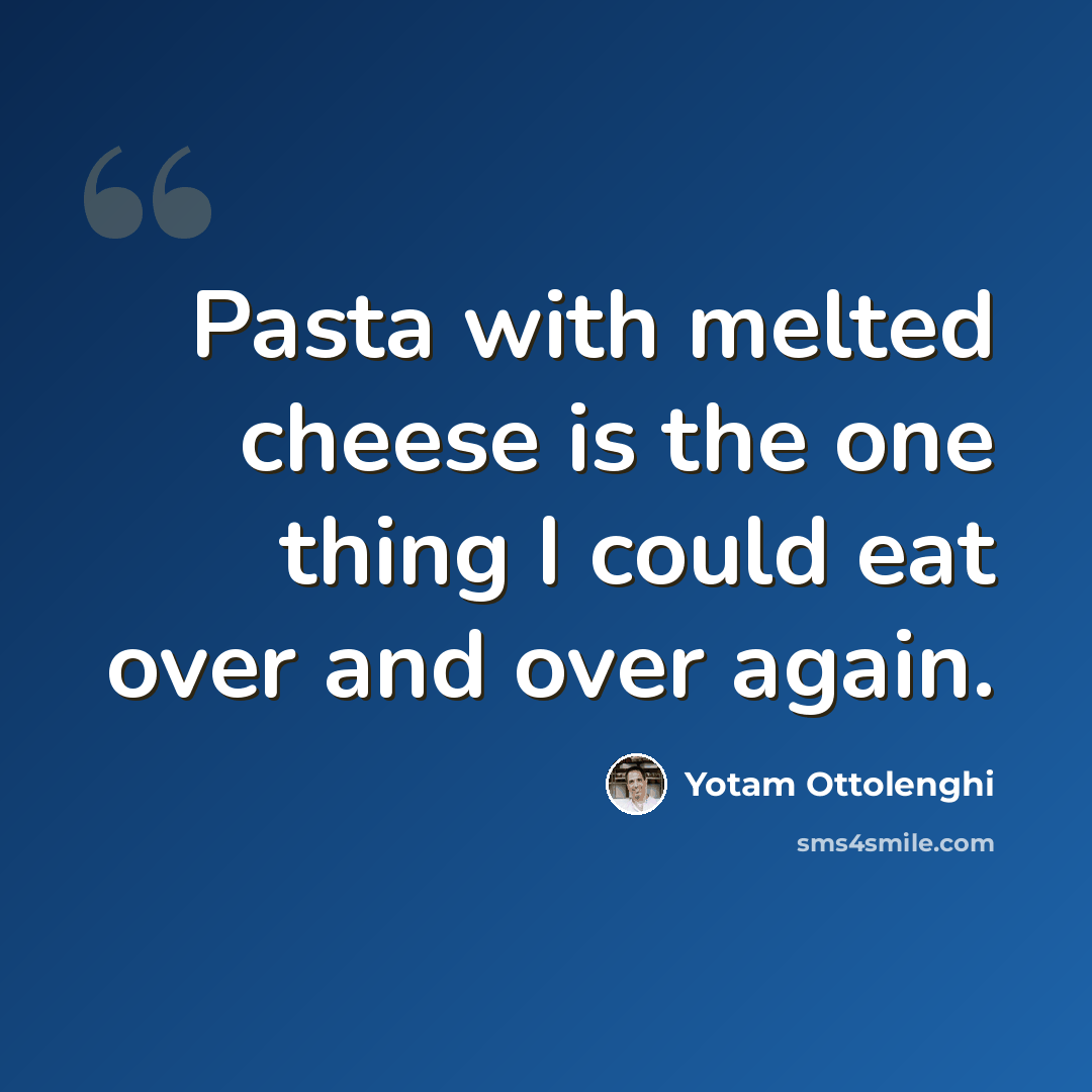 “Pasta with melted cheese is the one thing I could eat over and over again.” quote by Yotam Ottolenghi