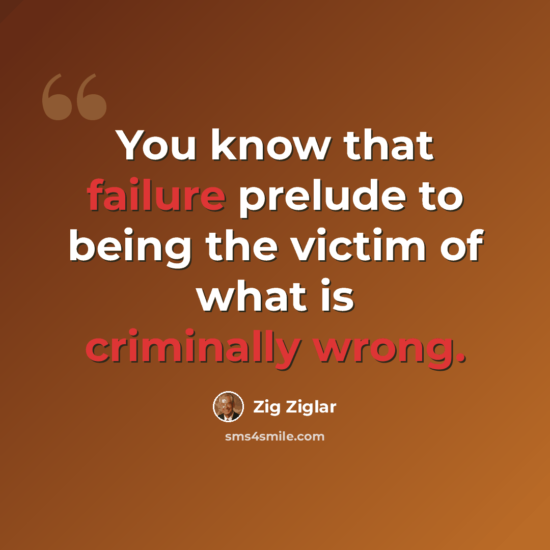 “You know that failure prelude to being the victim of what is criminally wrong.” quote by Zig Ziglar