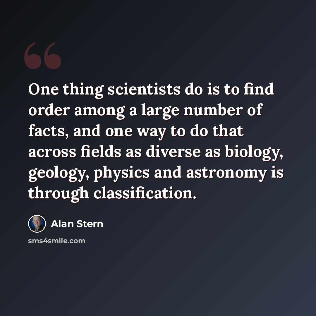 “One thing scientists do is to find order among a large number of facts, and one way to do that across fields as diverse as biology, geology, physics and astronomy is through classification.” quote by Alan Stern