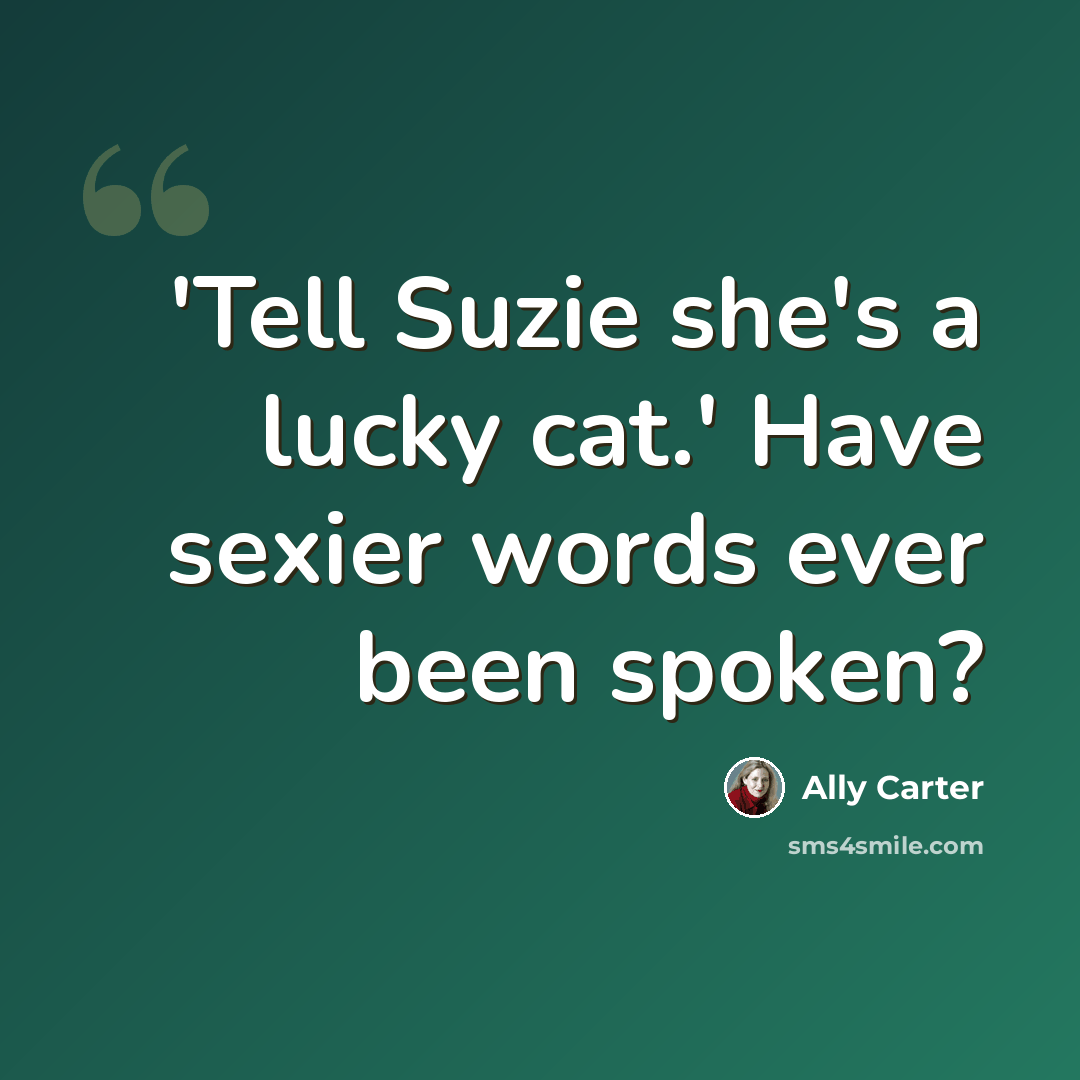 “'Tell Suzie she's a lucky cat.' Have sexier words ever been spoken?” quote by Ally Carter