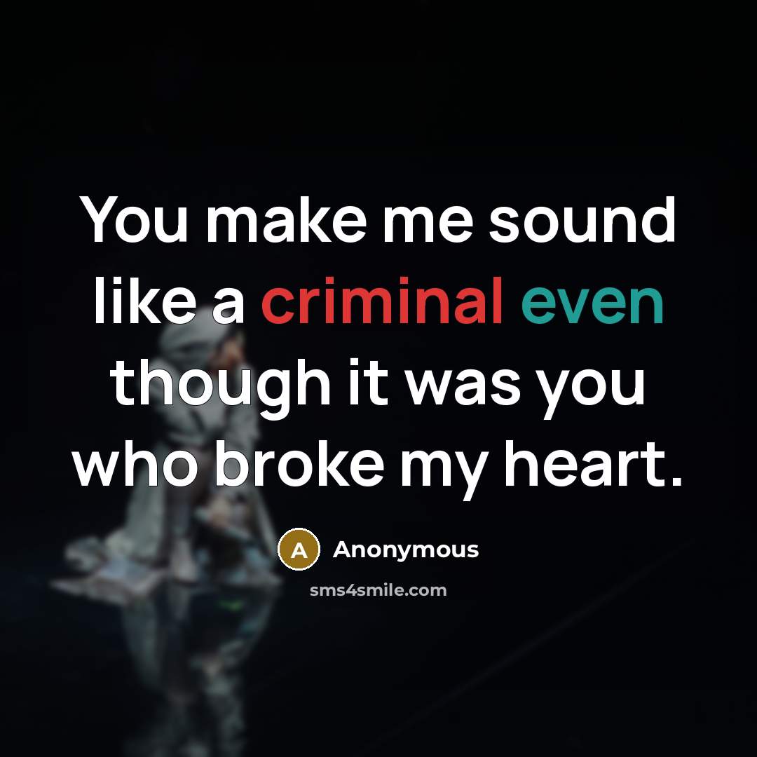 “You make me sound like a criminal even though it was you who broke my heart.” quote by Anonymous