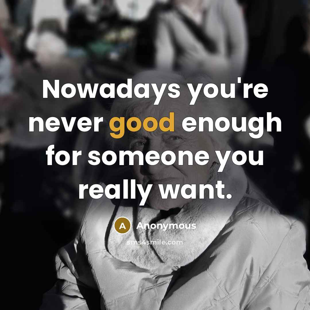 “Nowadays you're never good enough for someone you really want.” quote by Anonymous