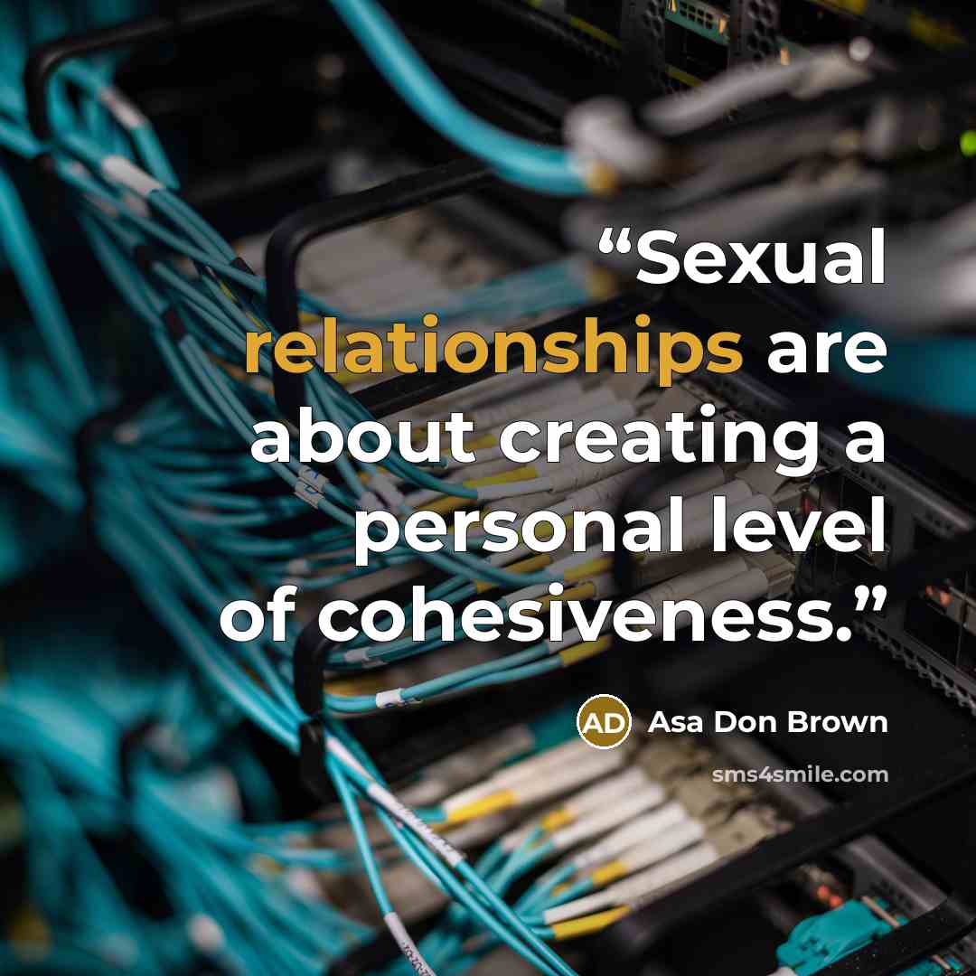 “Sexual relationships are about creating a personal level of cohesiveness.” quote by Asa Don Brown