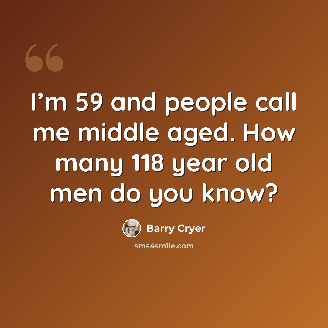 “I’m 59 and people call me middle aged. How many 118 year old men do you know?” quote by Barry Cryer
