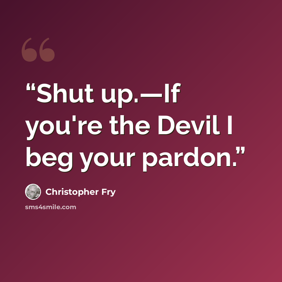 “Shut up.—If you're the Devil I beg your pardon.” quote by Christopher Fry