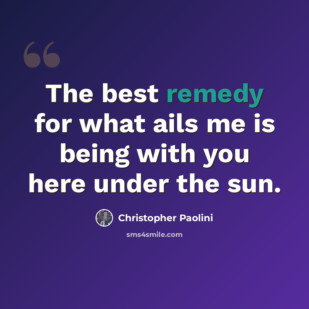 “The best remedy for what ails me is being with you here under the sun.” quote by Christopher Paolini