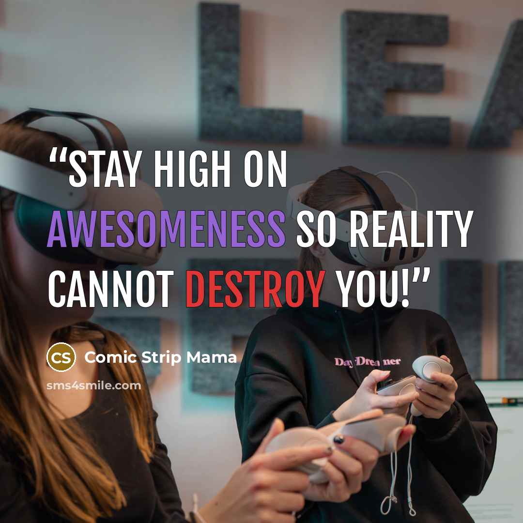 “Stay HIGH on AWESOMENESS so reality cannot destroy you!” quote by Comic Strip Mama