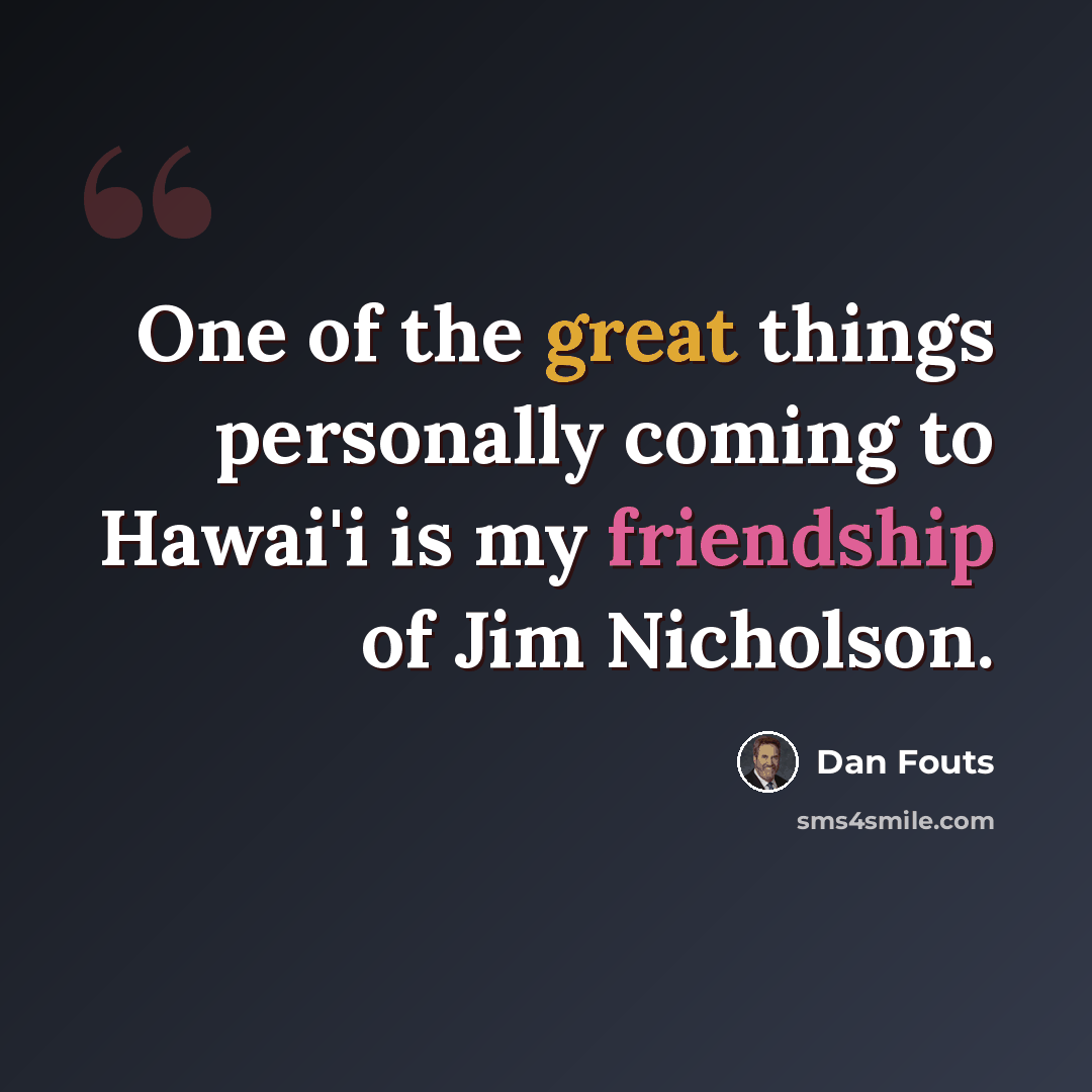 “One of the great things personally coming to Hawai'i is my friendship of Jim Nicholson.” quote by Dan Fouts