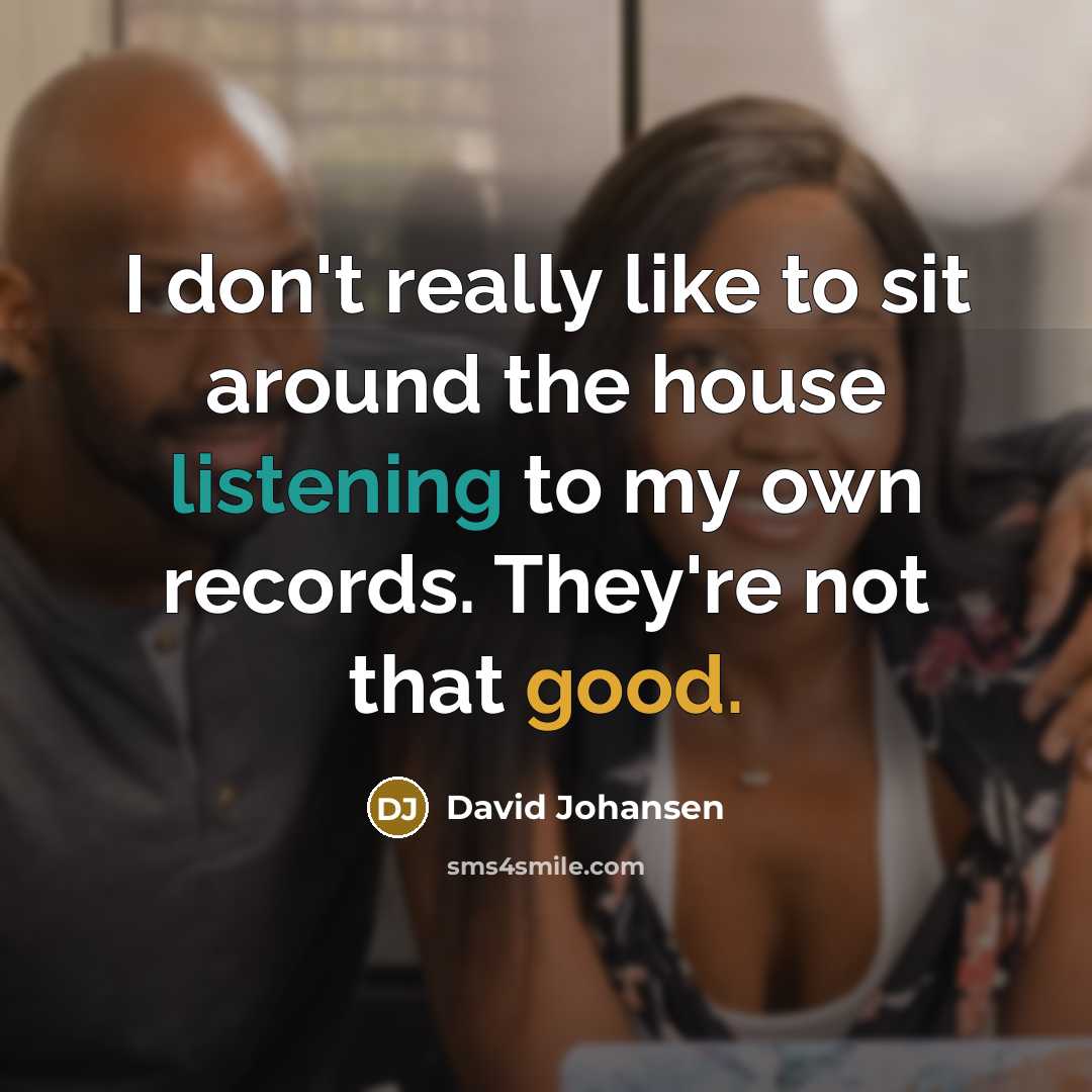 “I don't really like to sit around the house listening to my own records. They're not that good.” quote by David Johansen