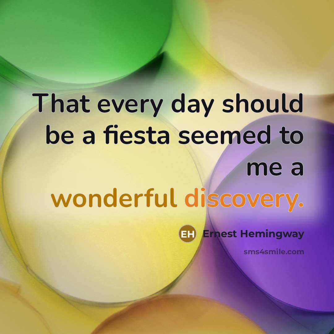 “That every day should be a fiesta seemed to me a wonderful discovery.” quote by Ernest Hemingway