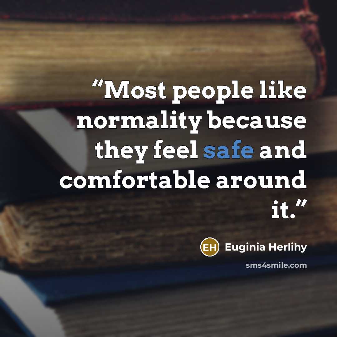 “Most people like normality because they feel safe and comfortable around it.” quote by Euginia Herlihy