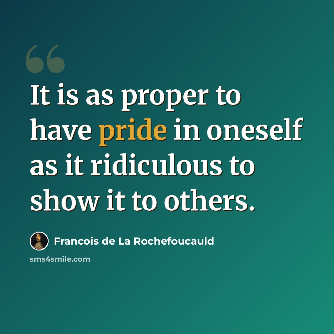 “It is as proper to have pride in oneself as it ridiculous to show it to others.” quote by Francois de La Rochefoucauld