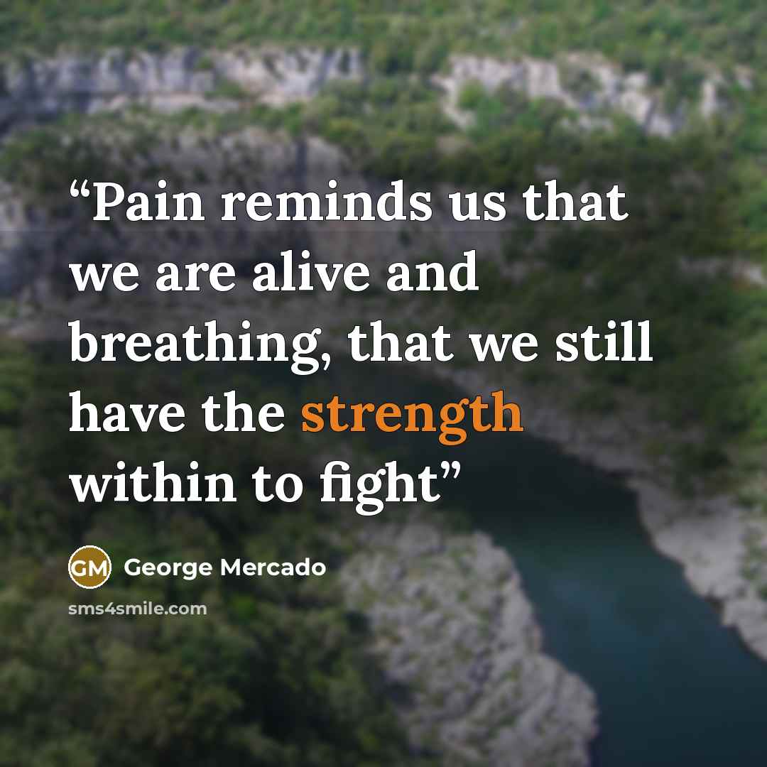 “Pain reminds us that we are alive and breathing, that we still have the strength within to fight” quote by George Mercado