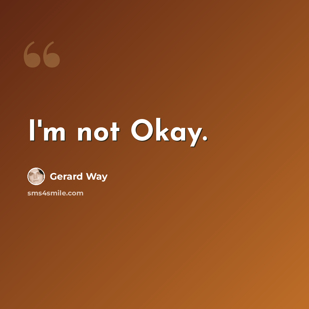 “I'm not Okay.” quote by Gerard Way