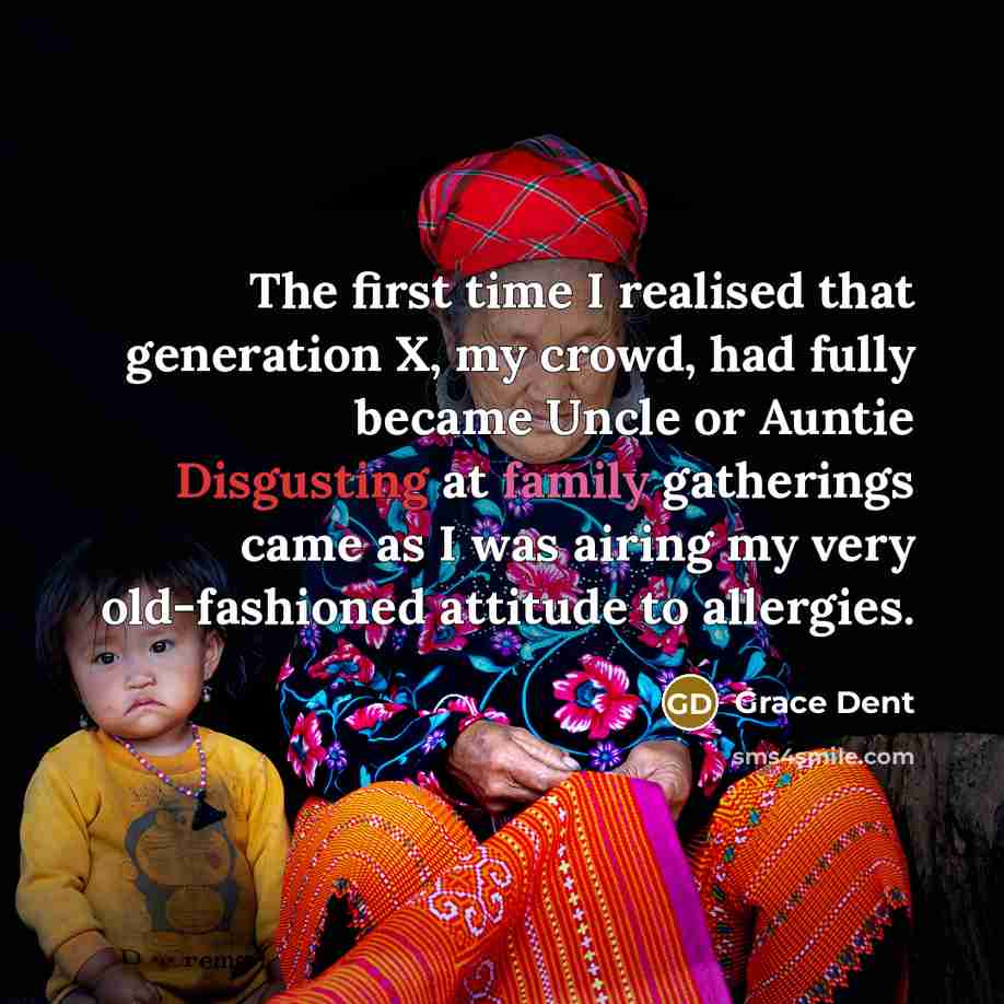 “The first time I realised that generation X, my crowd, had fully became Uncle or Auntie Disgusting at family gatherings came as I was airing my very old-fashioned attitude to allergies.” quote by Grace Dent