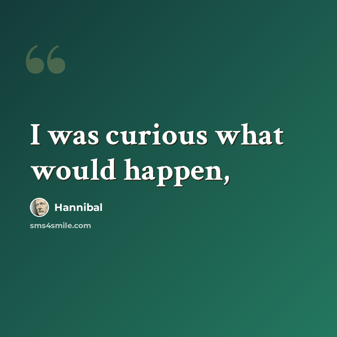 “I was curious what would happen,” quote by Hannibal