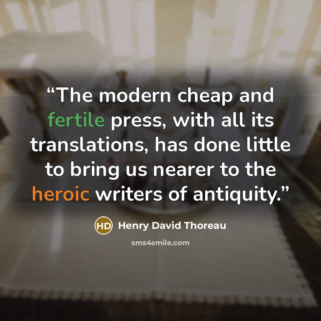 “The modern cheap and fertile press, with all its translations, has done little to bring us nearer to the heroic writers of antiquity.” quote by Henry David Thoreau