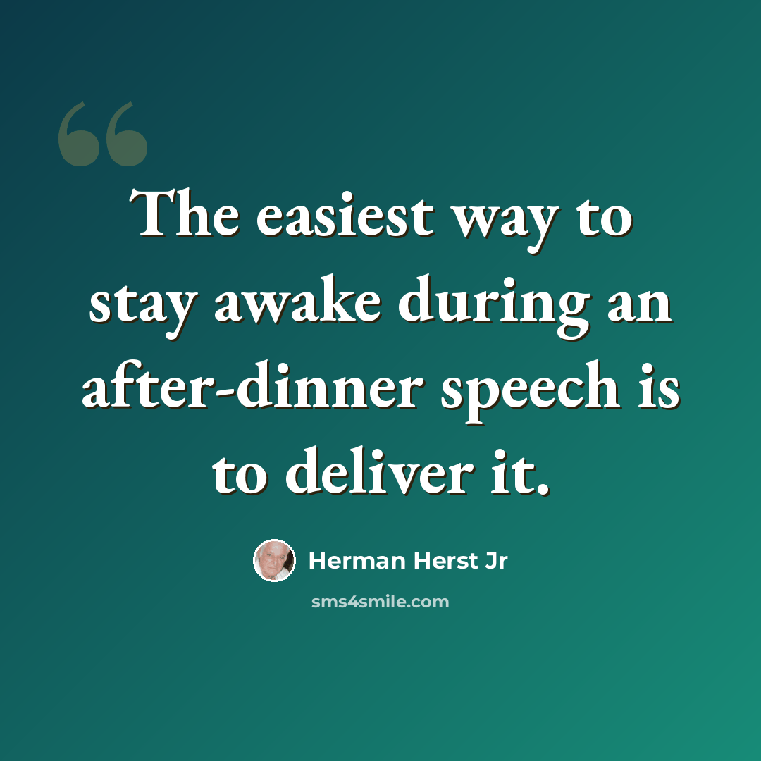 “The easiest way to stay awake during an after-dinner speech is to deliver it.” quote by Herman Herst Jr