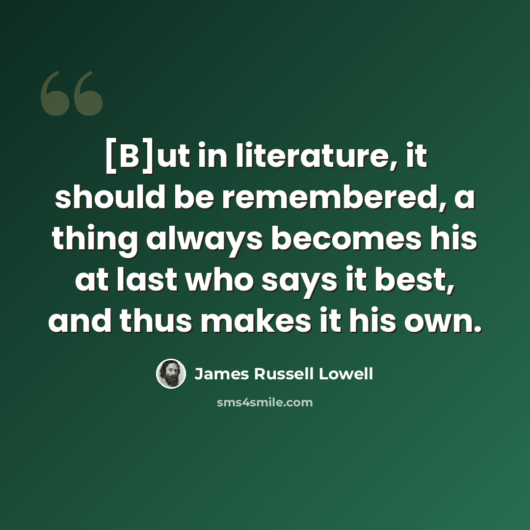 “[B]ut in literature, it should be remembered, a thing always becomes his at last who says it best, and thus makes it his own.” quote by James Russell Lowell