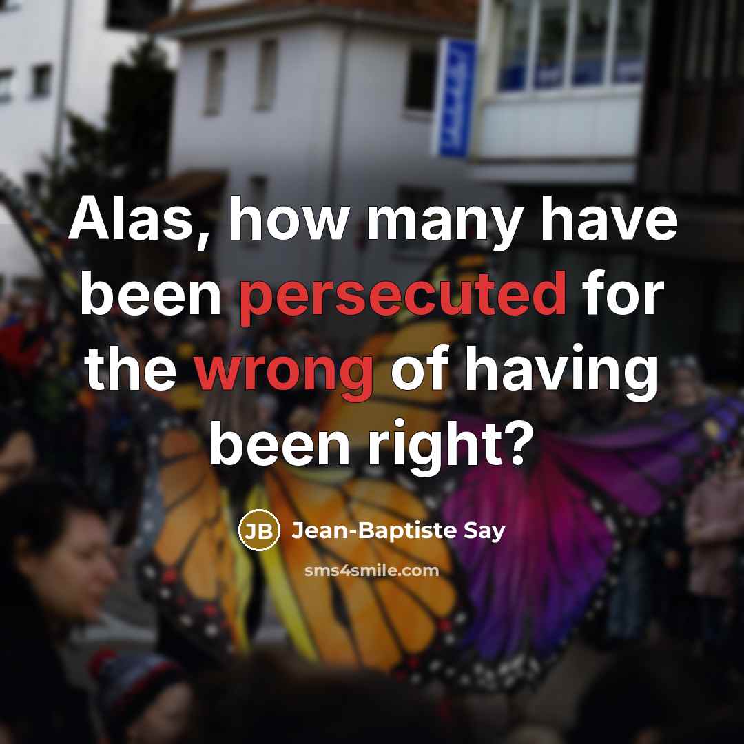 “Alas, how many have been persecuted for the wrong of having been right?” quote by Jean-Baptiste Say