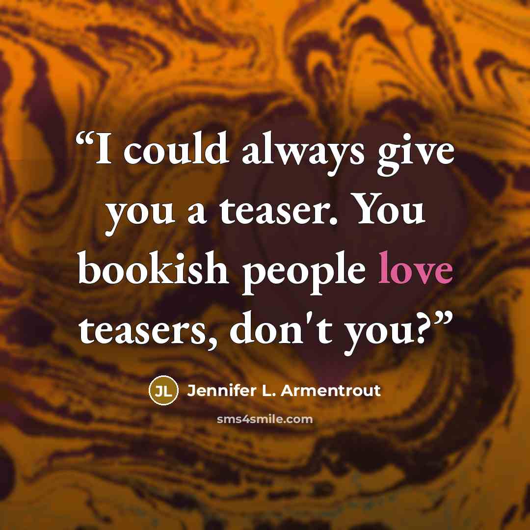 “I could always give you a teaser. You bookish people love teasers, don't you?” quote by Jennifer L. Armentrout