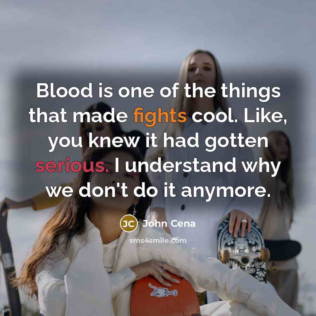 “Blood is one of the things that made fights cool. Like, you knew it had gotten serious. I understand why we don't do it anymore.” quote by John Cena