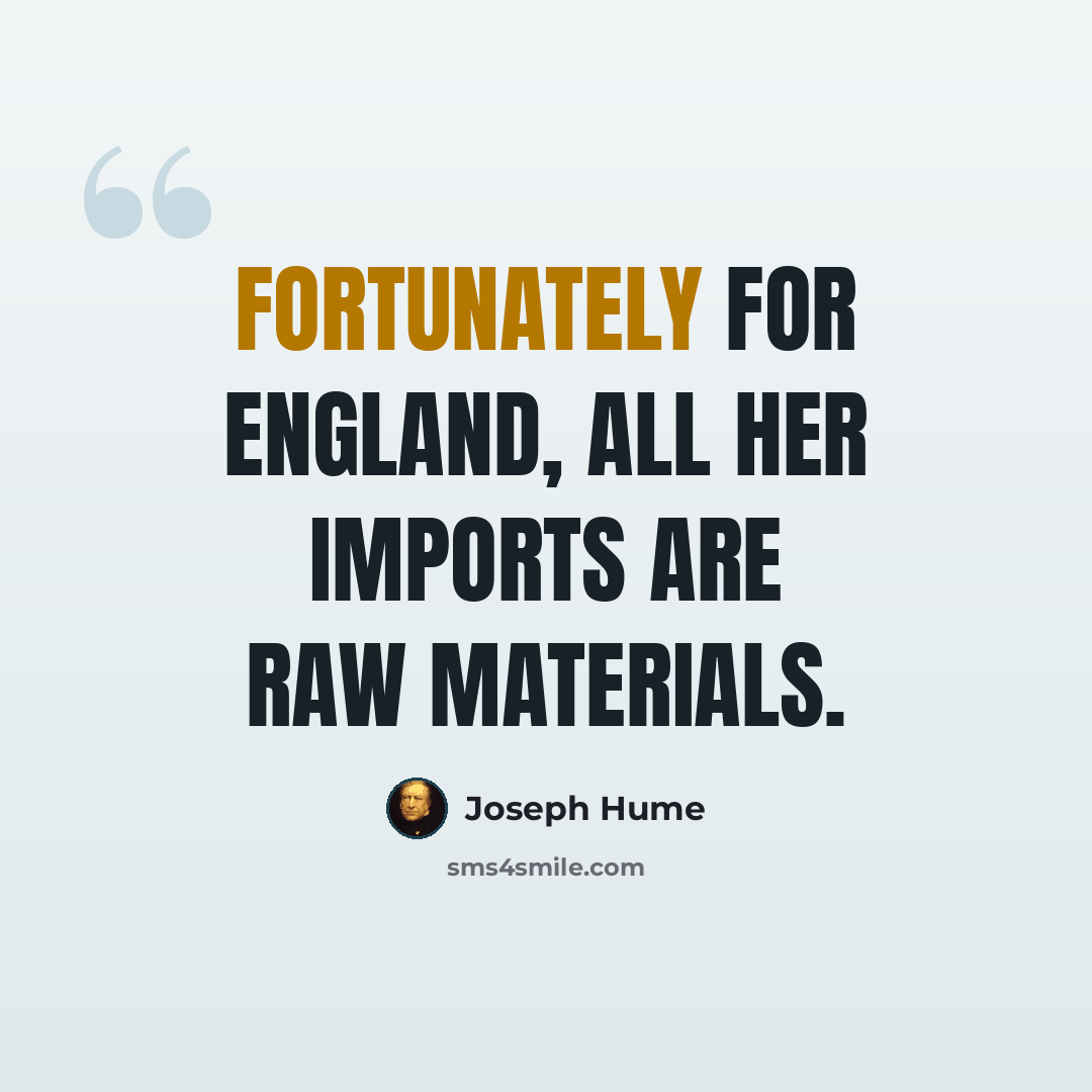 “Fortunately for England, all her imports are raw materials.” quote by Joseph Hume