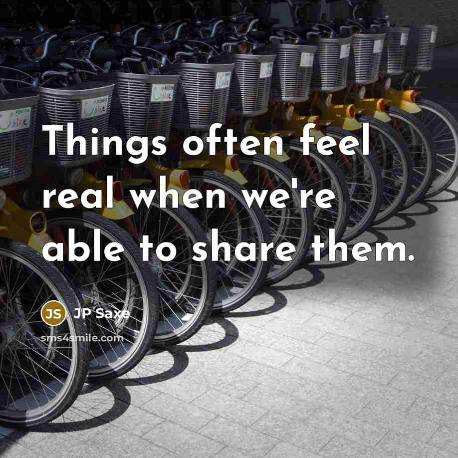 “Things often feel real when we're able to share them.” quote by JP Saxe