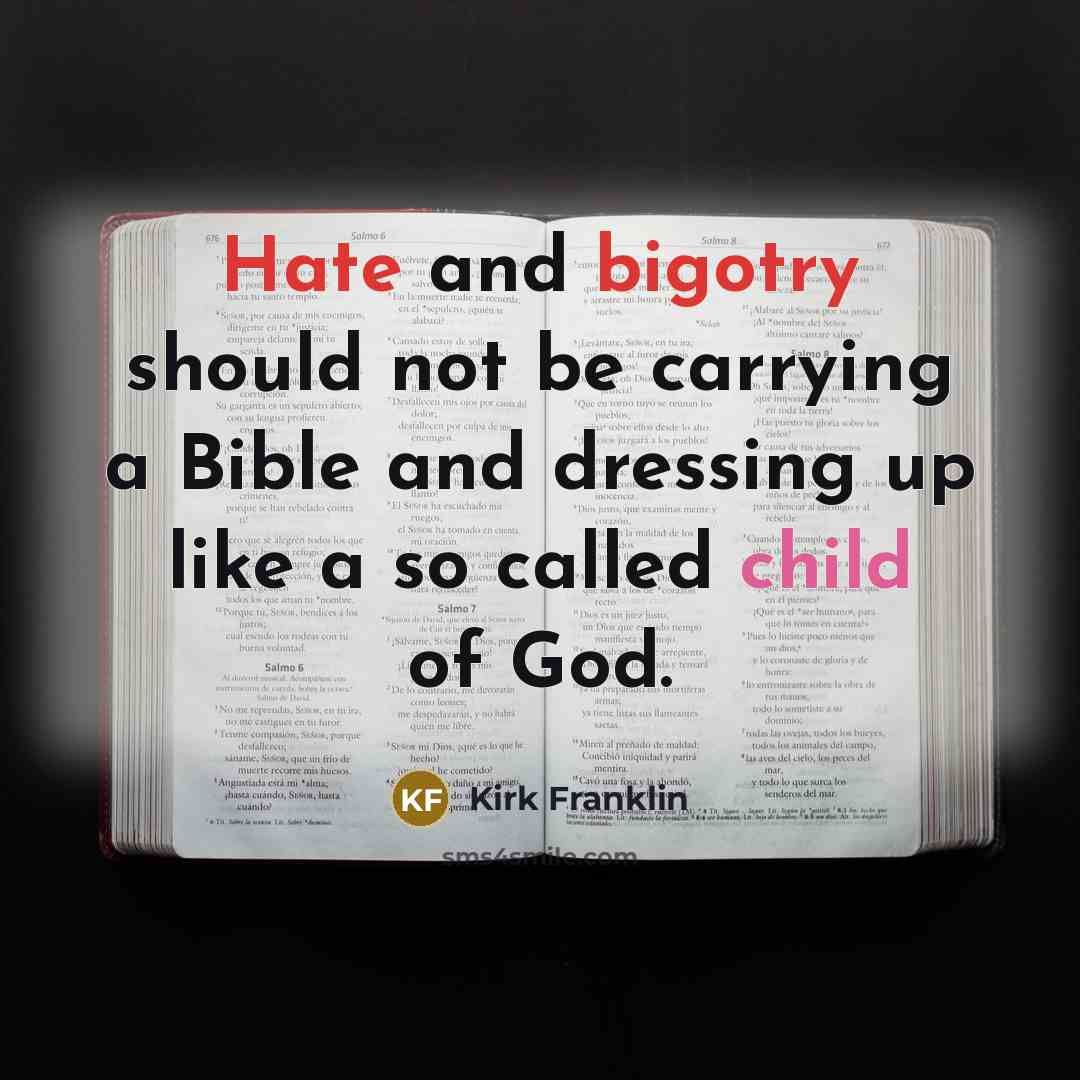 “Hate and bigotry should not be carrying a Bible and dressing up like a so called child of God.” quote by Kirk Franklin