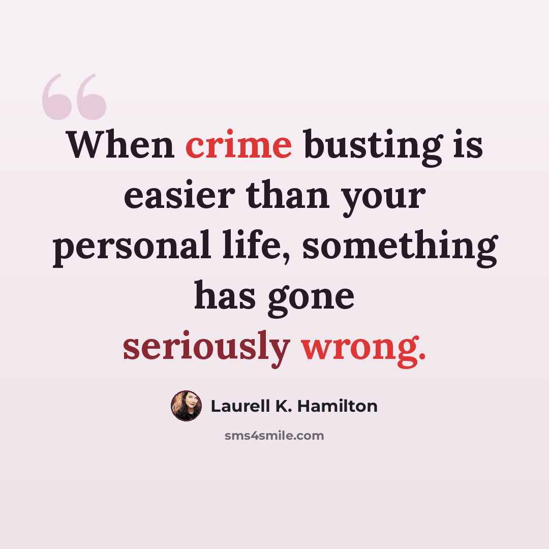 “When crime busting is easier than your personal life, something has gone seriously wrong.” quote by Laurell K. Hamilton