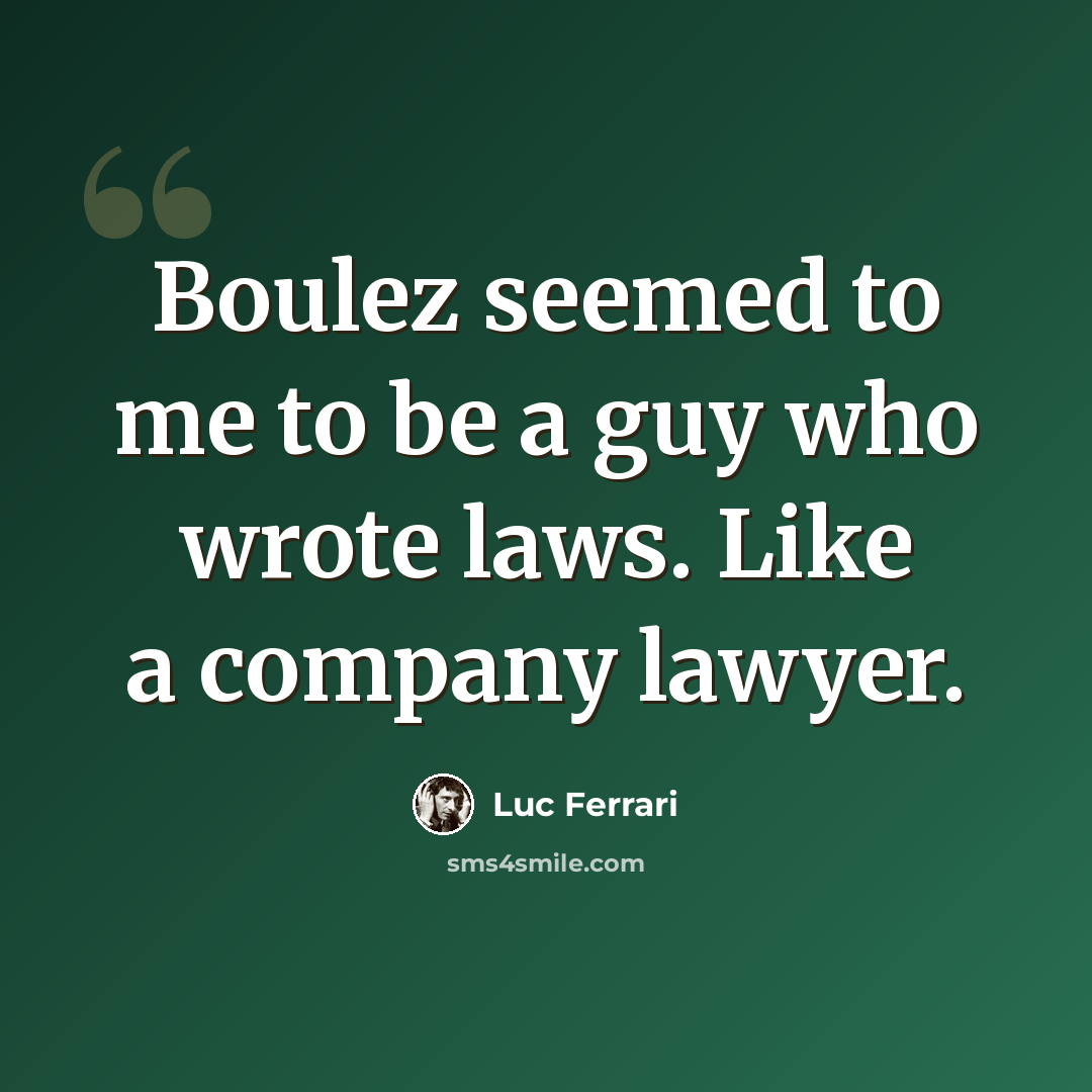 “Boulez seemed to me to be a guy who wrote laws. Like a company lawyer.” quote by Luc Ferrari