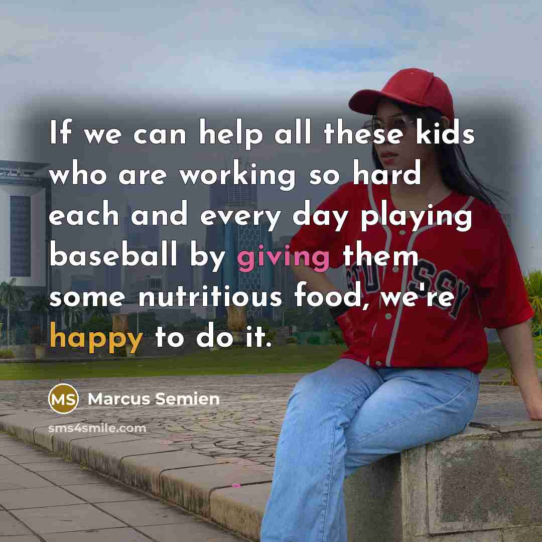 “If we can help all these kids who are working so hard each and every day playing baseball by giving them some nutritious food, we're happy to do it.” quote by Marcus Semien
