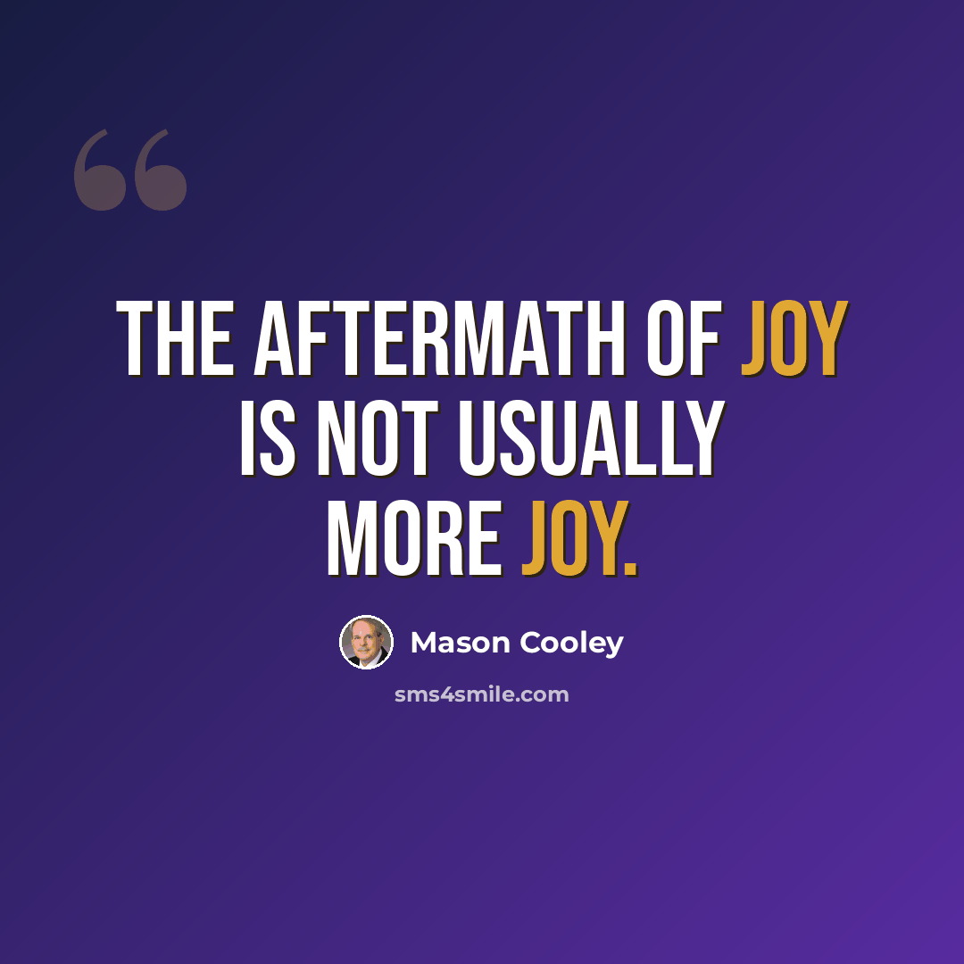 “The aftermath of joy is not usually more joy.” quote by Mason Cooley