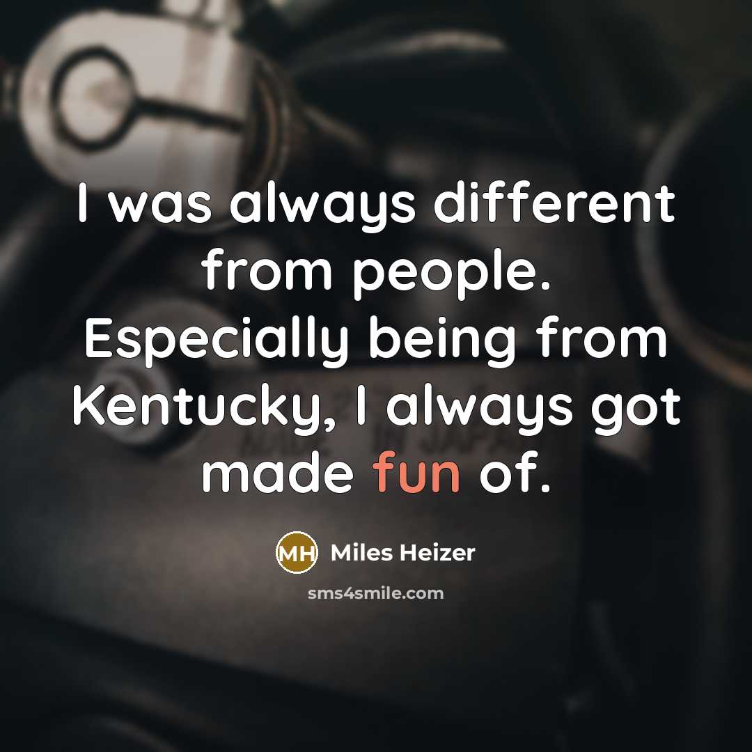 “I was always different from people. Especially being from Kentucky, I always got made fun of.” quote by Miles Heizer