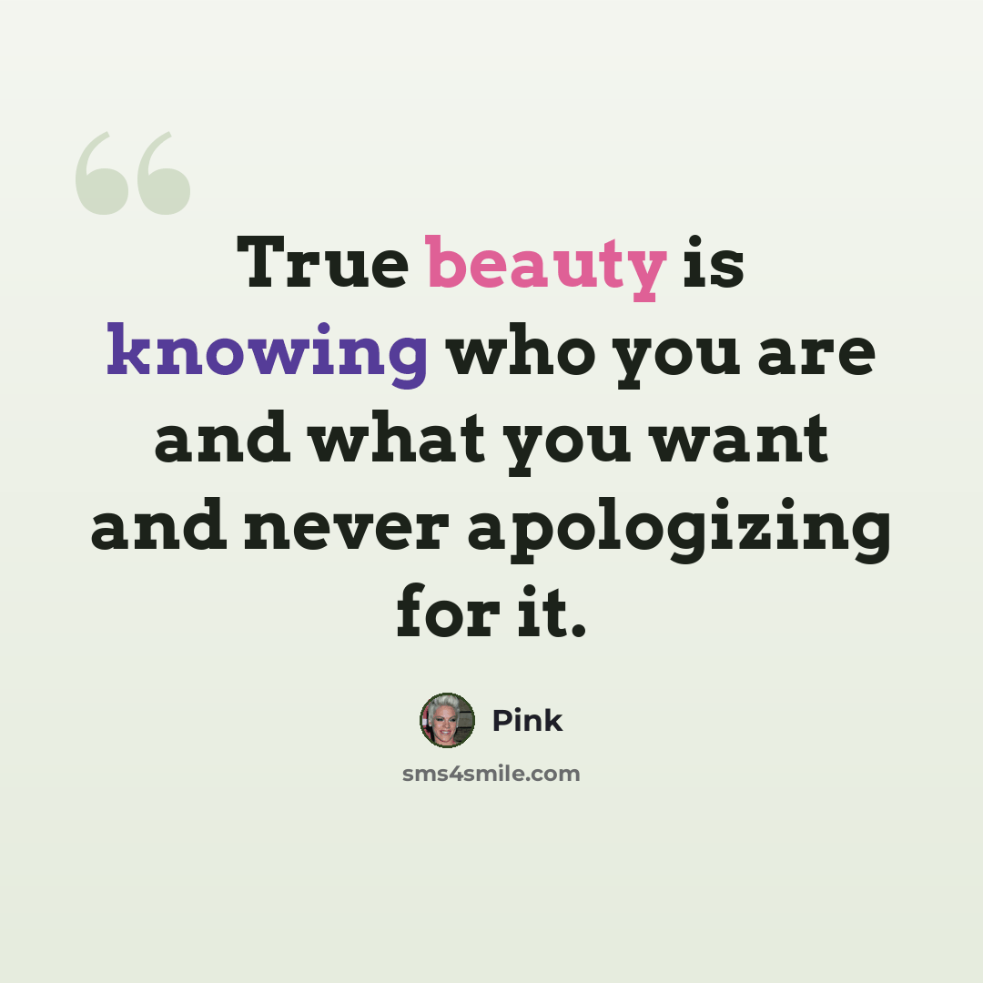 “True beauty is knowing who you are and what you want and never apologizing for it.” quote by Pink