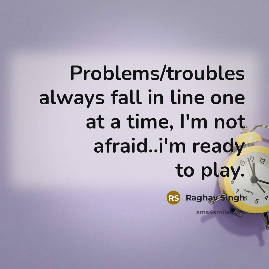 “Problems/troubles always fall in line one at a time, I'm not afraid..i'm ready to play.” quote by Raghav Singh