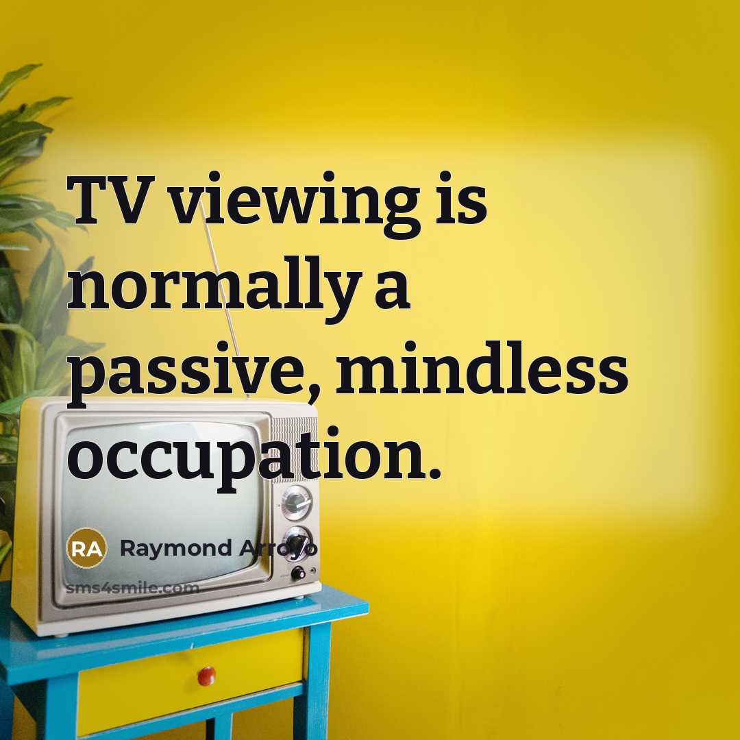 “TV viewing is normally a passive, mindless occupation.” quote by Raymond Arroyo