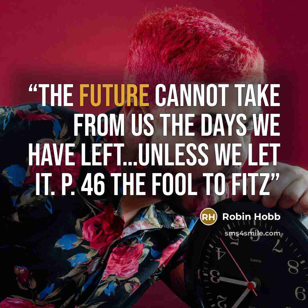 “The future cannot take from us the days we have left…unless we let it. p. 46 The Fool to Fitz” quote by Robin Hobb