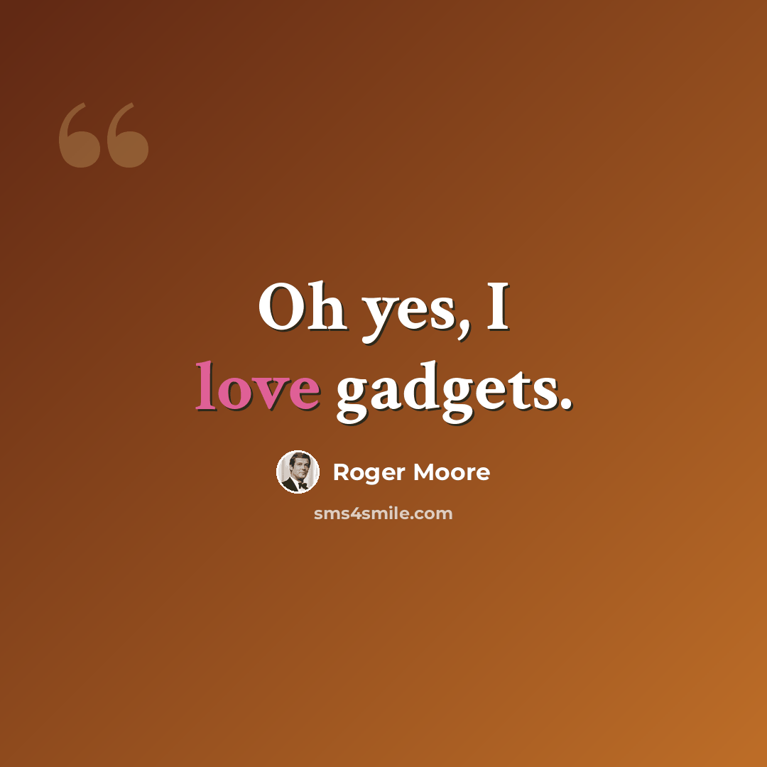 “Oh yes, I love gadgets.” quote by Roger Moore