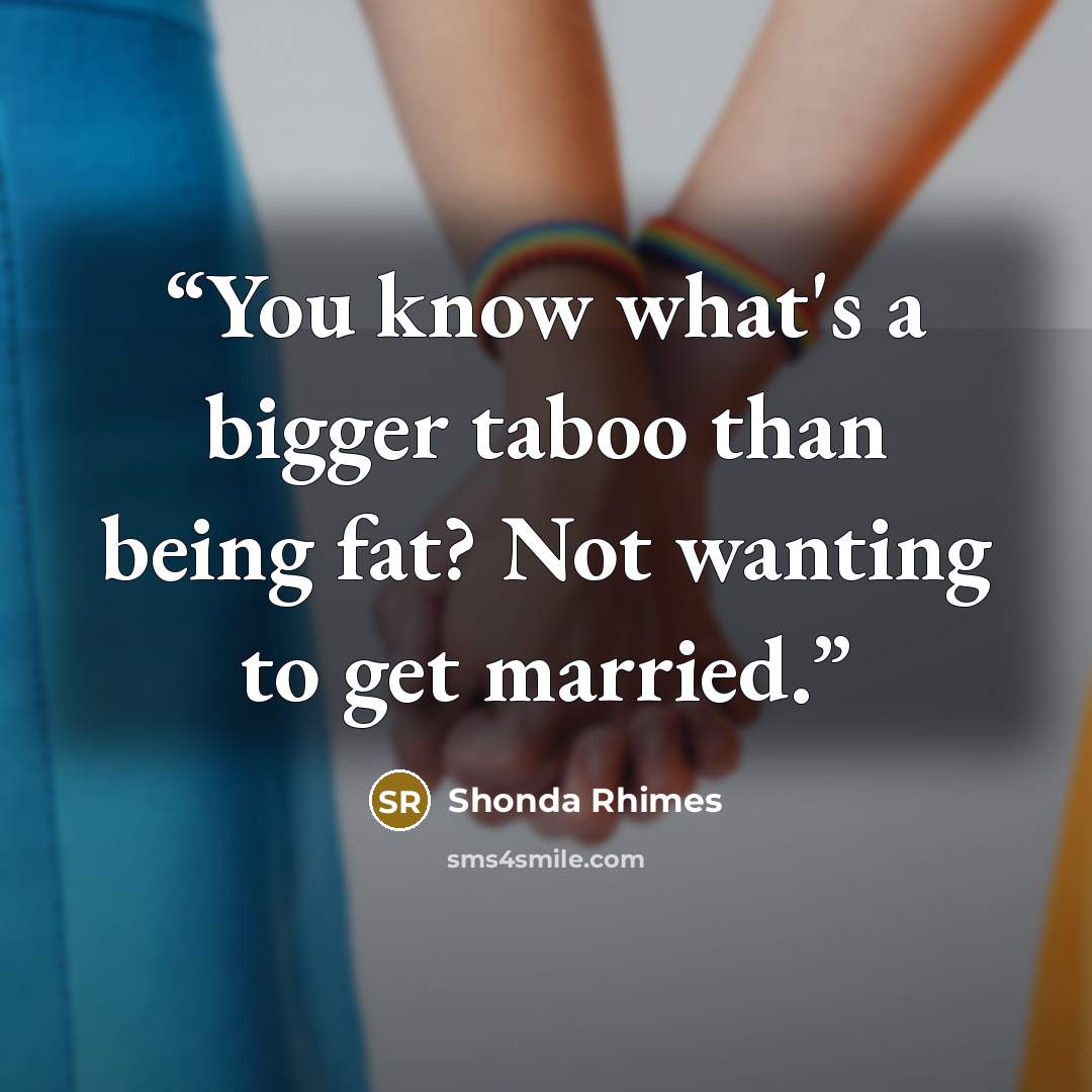 “You know what's a bigger taboo than being fat? Not wanting to get married.” quote by Shonda Rhimes