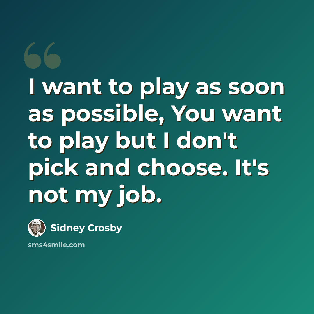 “I want to play as soon as possible, You want to play but I don't pick and choose. It's not my job.” quote by Sidney Crosby