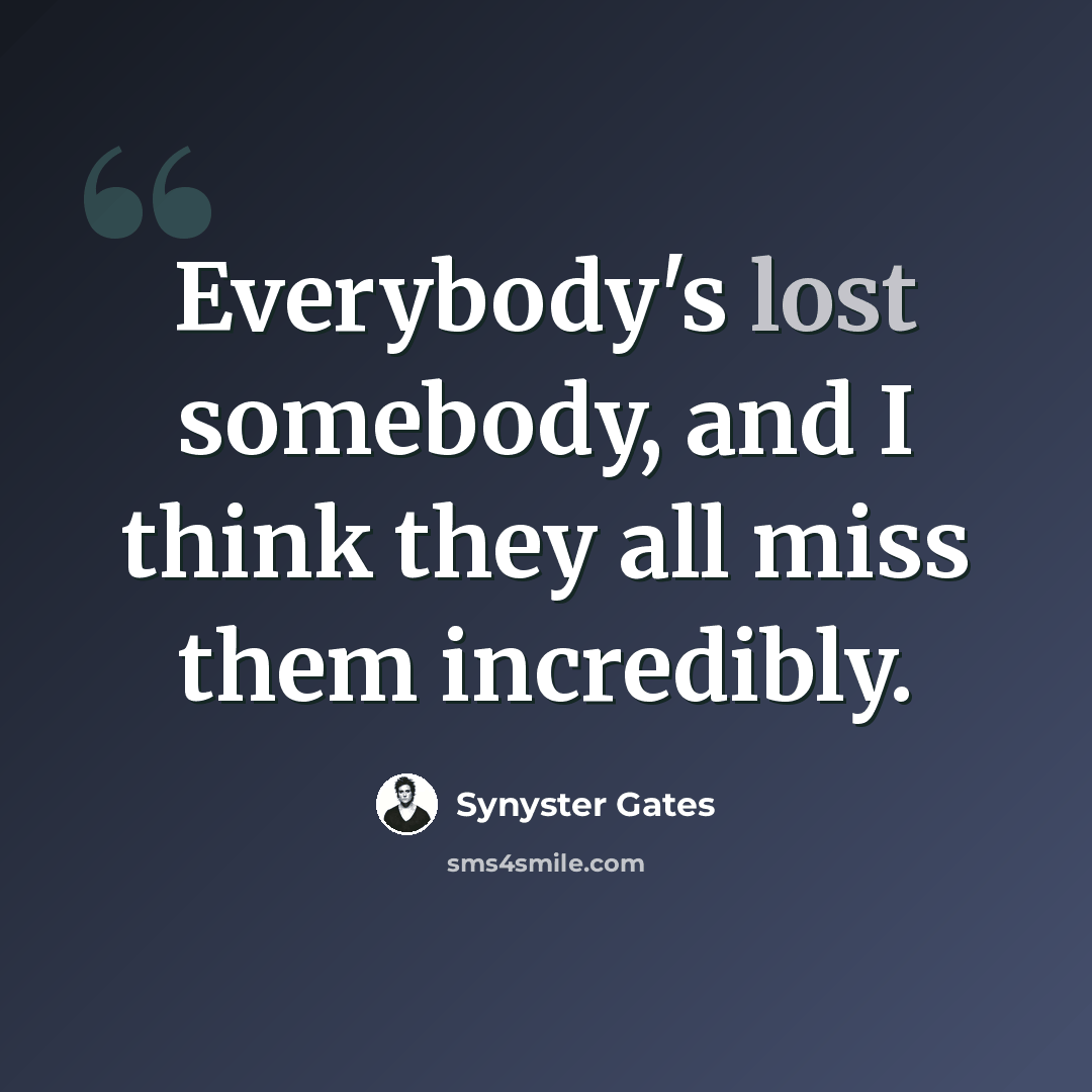 “Everybody's lost somebody, and I think they all miss them incredibly.” quote by Synyster Gates