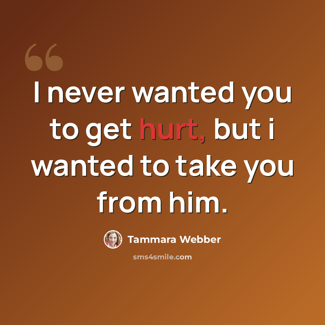 “I never wanted you to get hurt, but i wanted to take you from him.” quote by Tammara Webber