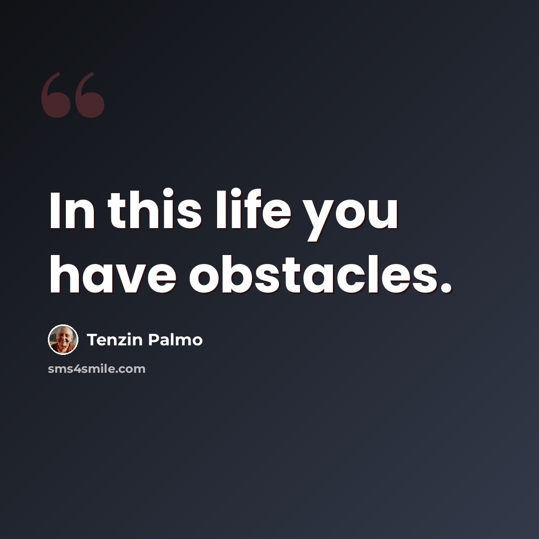“In this life you have obstacles.” quote by Tenzin Palmo