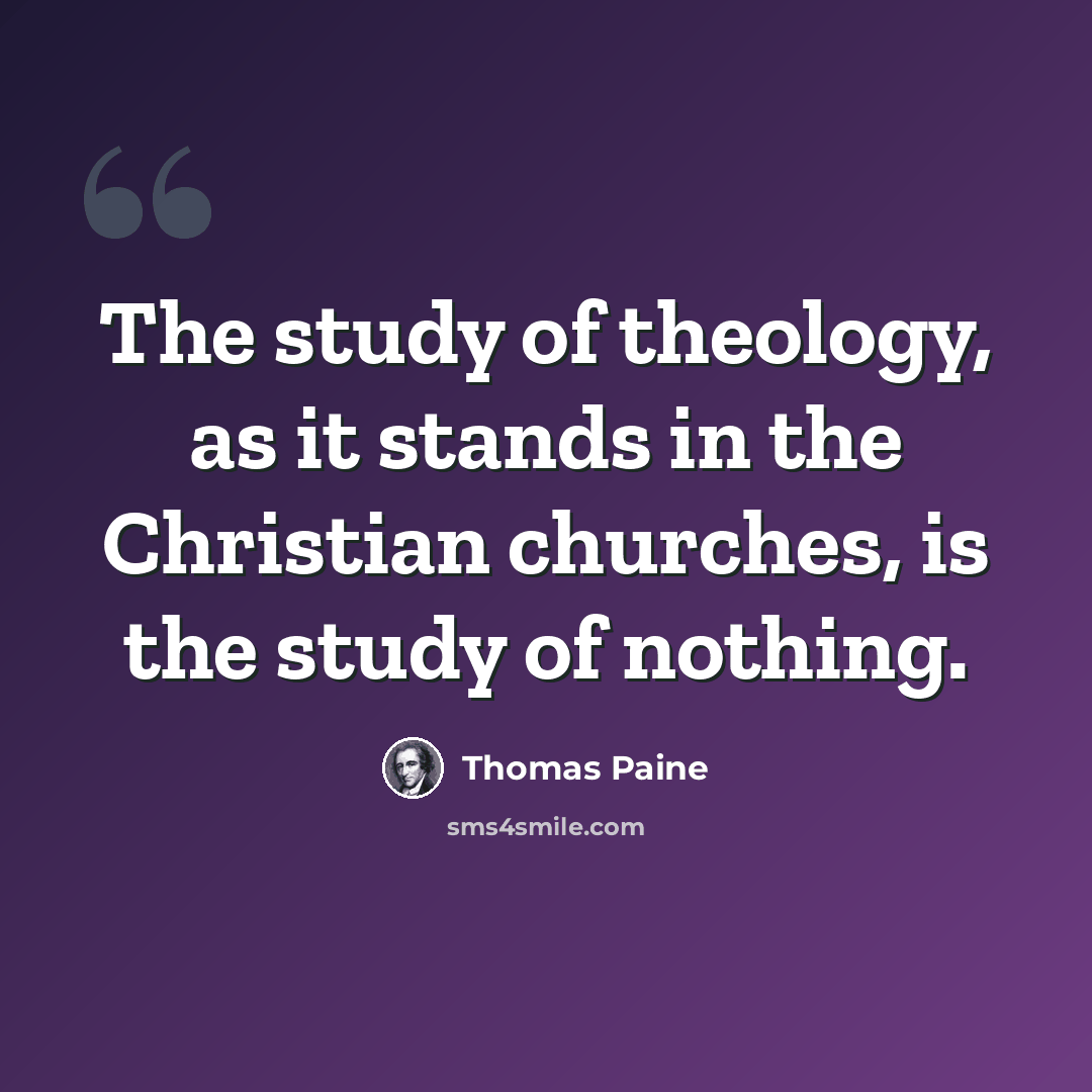 “The study of theology, as it stands in the Christian churches, is the study of nothing.” quote by Thomas Paine