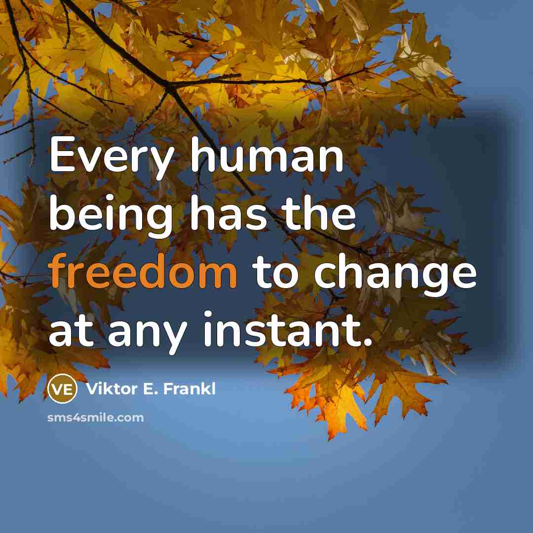 “Every human being has the freedom to change at any instant.” quote by Viktor E. Frankl