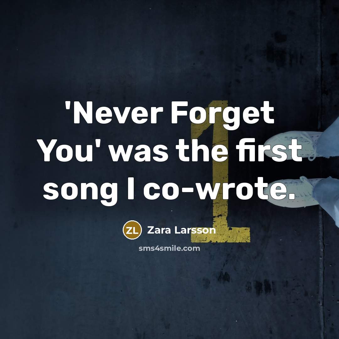 “'Never Forget You' was the first song I co-wrote.” quote by Zara Larsson