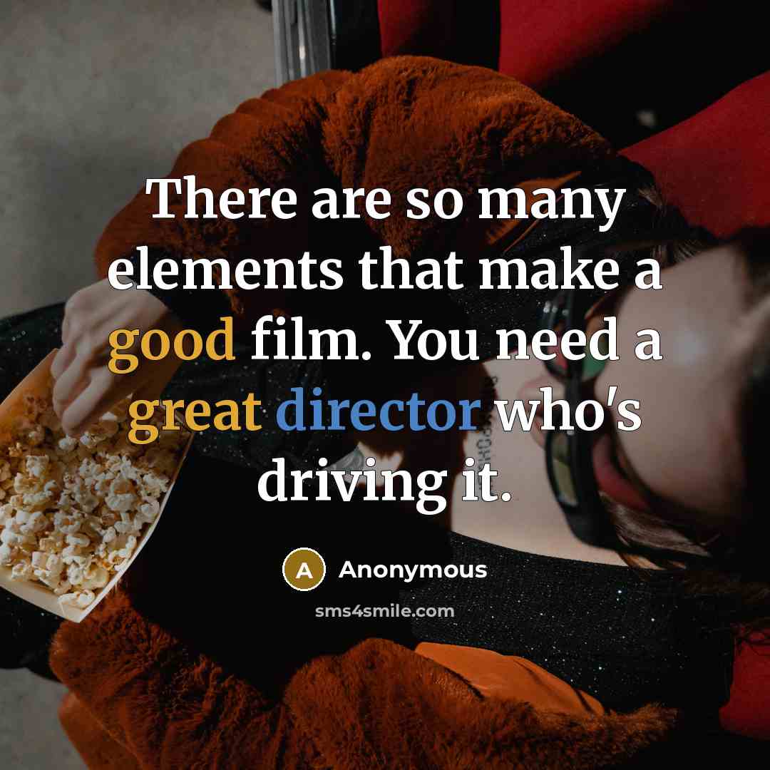 “There are so many elements that make a good film. You need a great director who's driving it.” quote by Anonymous