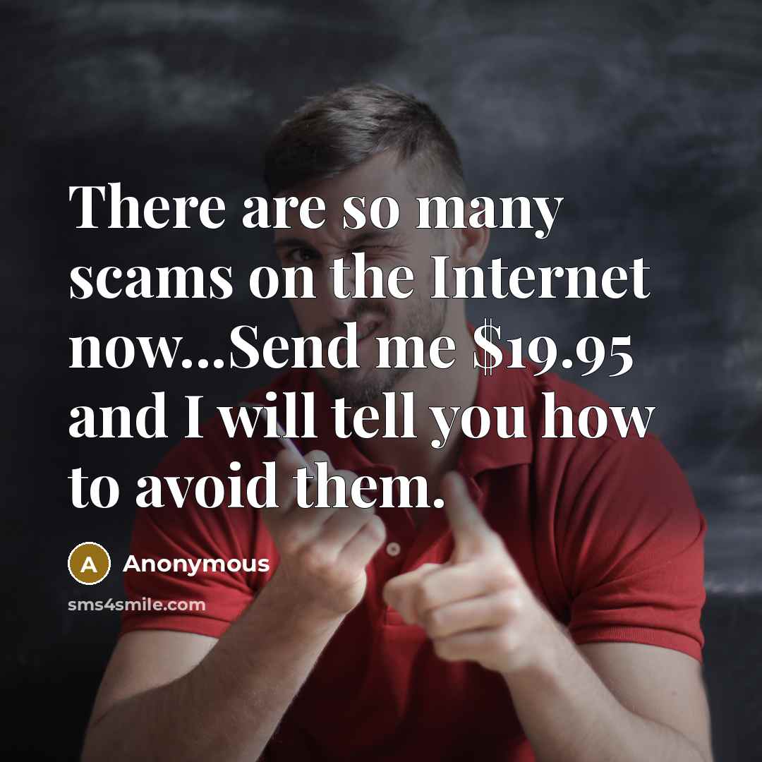 “There are so many scams on the Internet now...Send me $19.95 and I will tell you how to avoid them.” quote by Anonymous