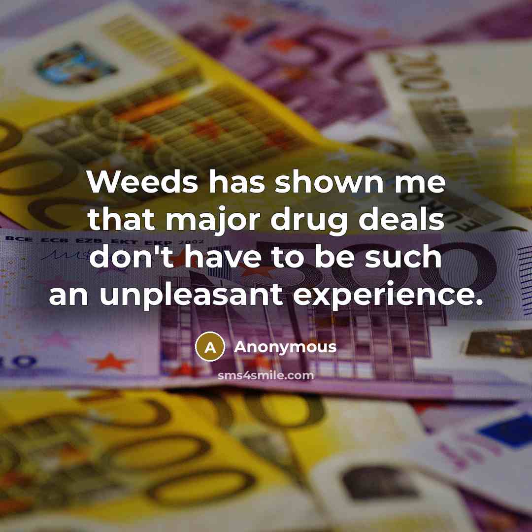 “Weeds has shown me that major drug deals don't have to be such an unpleasant experience.” quote by Anonymous